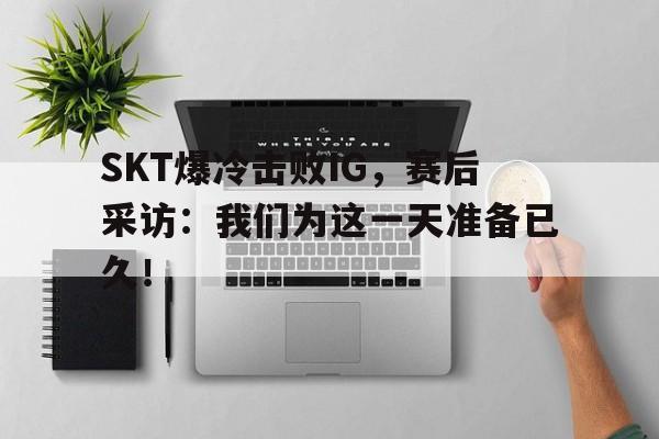 Yabo Sports-SKT爆冷击败IG，赛后采访：我们为这一天准备已久！