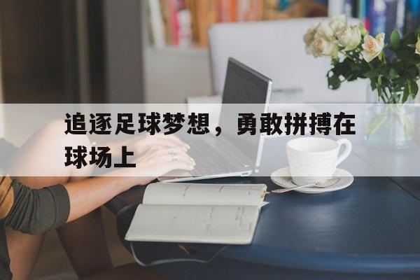 APP下载-追逐足球梦想，勇敢拼搏在球场上
