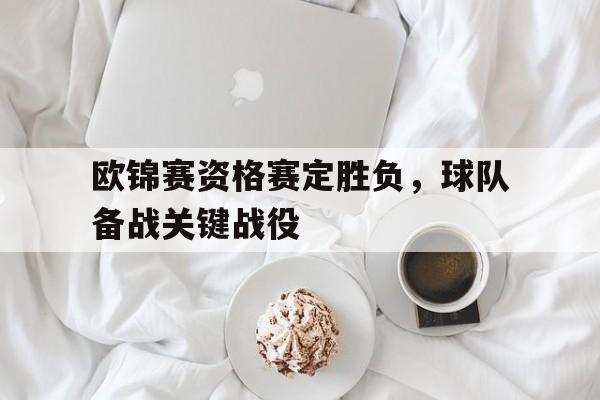 欧锦赛资格赛定胜负，球队备战关键战役