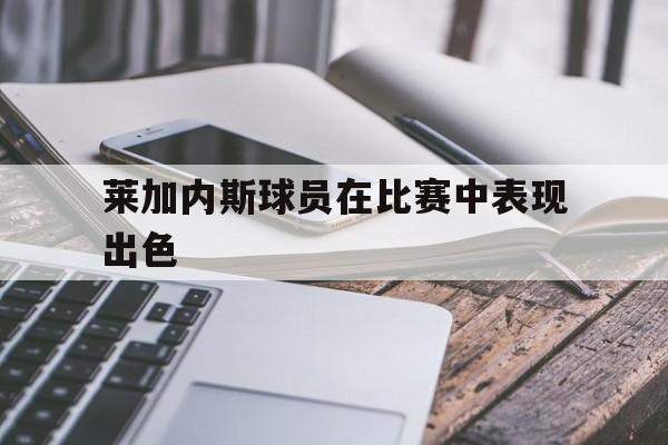 APP下载-莱加内斯球员在比赛中表现出色